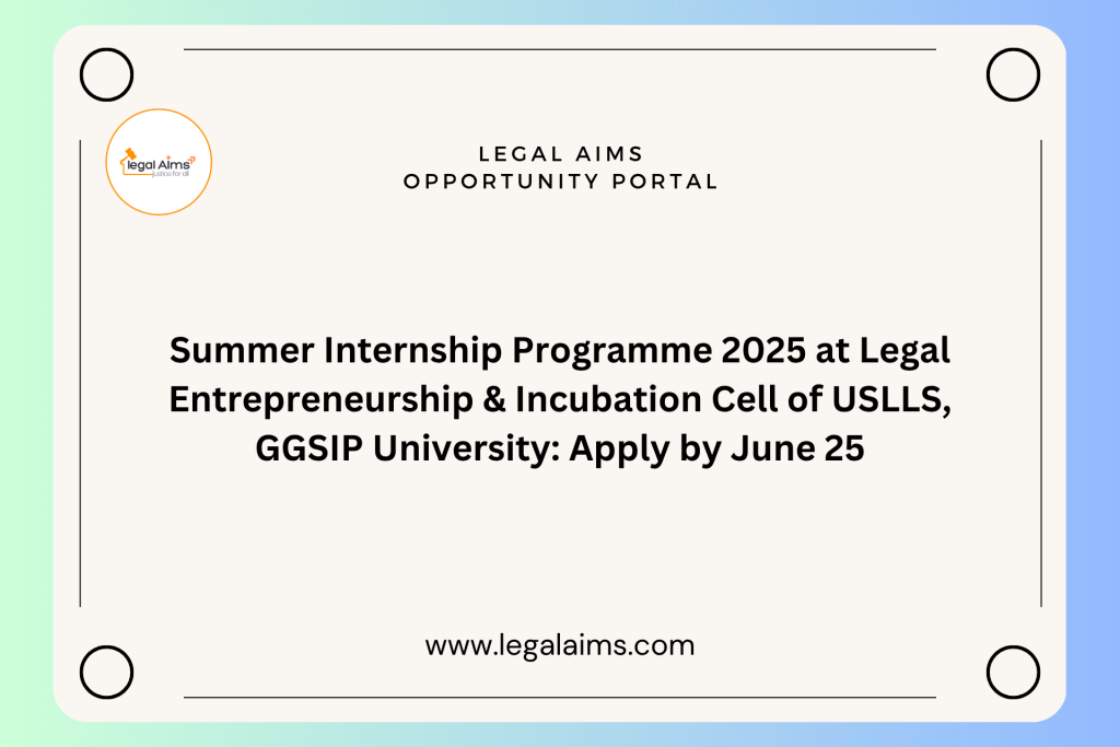 Summer Internship Programme 2025 at Legal Entrepreneurship & Incubation Cell of USLLS, GGSIP University: Apply by June 25